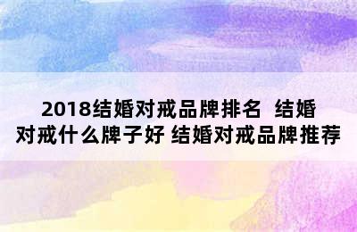 2018结婚对戒品牌排名  结婚对戒什么牌子好 结婚对戒品牌推荐